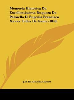 Memoria Historica Da Excellentissima Duqueza De Palmella D. Eugenia Francisca Xavier Telles Da Gama (1848), do autor J. B. De Almeida-Garrett