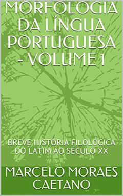MORFOLOGIA DA LÍNGUA PORTUGUESA - VOLUME 1: BREVE HISTÓRIA FILOLÓGICA DO LATIM AO SÉCULO XX, do autor MARCELO MORAES CAETANO