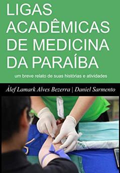 LIGAS ACADÊMICAS DE MEDICINA DA PARAÍBA: um breve relato de suas histórias e atividades (Portuguese Edition), do autor Dr. Álef Lamark Alves Bezerra; Daniel Sarmento Bezerra