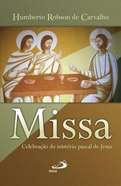 Missa - Celebração do Mistério Pascal: Celebração do Mistério Pascal de Jesus, do autor Humberto Robson de Carvalho