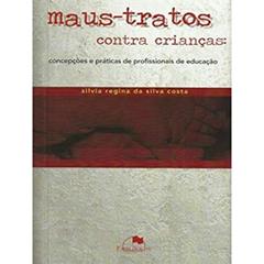 Maus-tratos Contra Crianças: Concepções e Práticas de Profissionais de Educação, do autor Sílvia Regina da Silva Costa