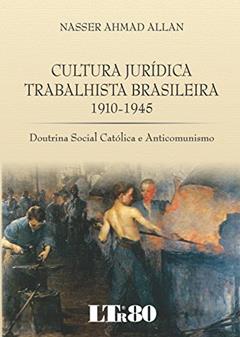 Cultura Jurídica Trabalhista Brasileira 1910-1945: Doutrina Social Católica E Anticomunismo, do autor Nasser Ahmad Allan