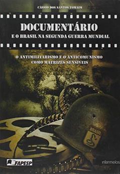 Documentário e o Brasil na Segunda Guerra Mundial. O Antimilitarismo e o Anticomunismo Como Matrizes Sensíveis, do autor Cássio Dos Santos Tomaim