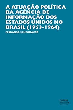 A atuação política da Agência de Informação dos Estados Unidos no Brasil (1953-1964), do autor Fernando Santomauro