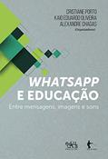 Ler Whatsapp e educação: entre mensagens, imagens e sons, do autor Cristiane Porto; Kaio Eduardo Oliveira; Alexandre Chagas