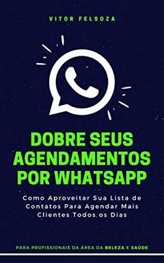 Dobre Seus Agendamentos Por WhatsApp: Como Aproveitar Sua Lista de Contatos Para Gerar Agendamentos Extras Todos os Dias, do autor Vitor Felsoza