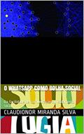 Ler O WHATSAPP COMO BOLHA SOCIAL: Da facilidade de comunicação ao isolamento social, do autor Claudionor Miranda Silva