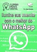 Ler Ilumine sua mente com o melhor do WhatsApp, do autor Alex Ferreira do Prado