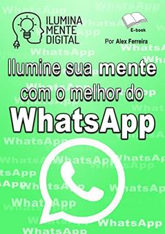 Ilumine sua mente com o melhor do WhatsApp, do autor Alex Ferreira do Prado