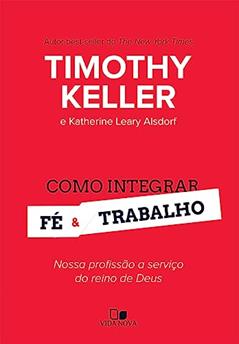 Como Integrar fé e Trabalho, do autor Timothy Keller e Katherine Leary Alsdorf