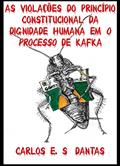 Ler AS VIOLAÇÕES DO PRINCÍPIO CONSTITUCIONAL DA DIGNIDADE HUMANA EM O PROCESSO DE KAFKA, do autor Carlos E. S. Dantas Ler AS VIOLAÇÕES DO PRINCÍPIO CONSTITUCIONAL DA DIGNIDADE HUMANA EM O PROCESSO DE KAFKA, do autor Carlos E. S. Dantas