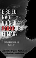 Ler E se eu não quiser parar de fumar?: Como reduzir os danos?, do autor Letícia Rodrigues; Gabriel Azevedo