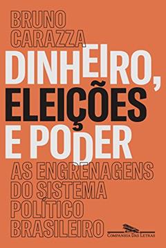 Dinheiro, eleições e poder: As engrenagens do sistema político brasileiro, do autor Bruno Carazza