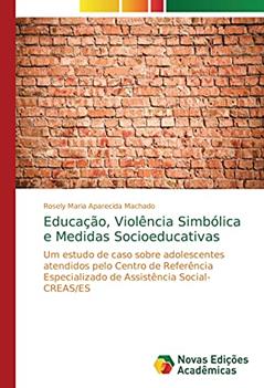Educação, Violência Simbólica e Medidas Socioeducativas: Um estudo de caso sobre adolescentes atendidos pelo Centro de Referência Especializado de Assistência Social- CREAS/ES, do autor Rosely Maria Aparecida Machado