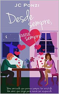 Desde Sempre, Para Sempre: Uma amizade que parece sempre ter existido. Um amor que surge para nunca ser esquecido., do autor JC Ponzi