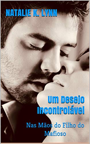 Ler Um Desejo Incontrolável: Nas Mãos do Filho do Mafioso (Viagens Com Destino ao Amor Livro 2), do autor Natalie K. Lynn