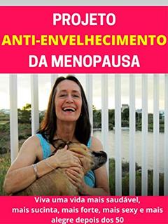 Projeto Antienvelhecimento da Menopausa: Viva uma vida mais saudável, mais sucinta, mais forte, mais sexy e mais alegre depois dos 50., do autor Lino Santos