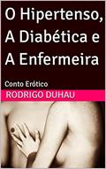 Ler O Hipertenso, A Diabética e A Enfermeira : Conto Erótico, do autor Rodrigo Duhau Ler O Hipertenso, A Diabética e A Enfermeira : Conto Erótico, do autor Rodrigo Duhau
