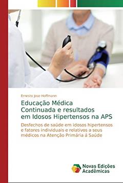 Educação Médica Continuada e resultados em Idosos Hipertensos na APS: Desfechos de saúde em idosos hipertensos e fatores individuais e relativos a seus médicos na Atenção Primária á Saúde, do autor Ernesto Jose Hoffmann