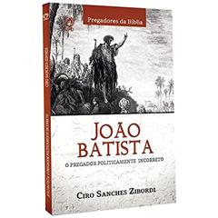 João Batista - O pregador politicamente incorreto, do autor Ciro Sanches Zibordi