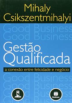 Gestão Qualificada a Conexão Entre Felicidade e Negócio, do autor Mihaly Csikszentmihalyi