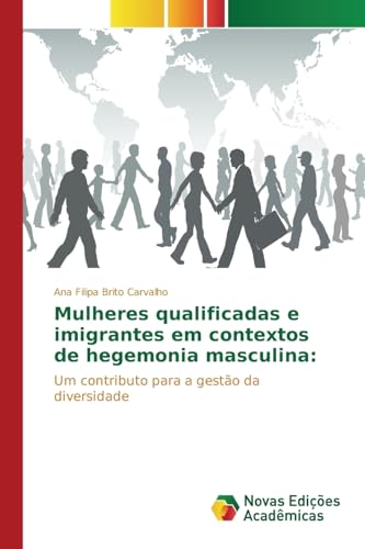 Ler Mulheres qualificadas e imigrantes em contextos de hegemonia masculina: Um contributo para a gestão da diversidade, do autor Brito Carvalho Ana Filipa