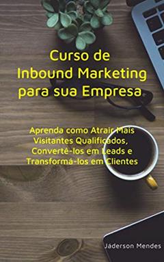 Curso de Inbound Marketing para sua Empresa: Aprenda como Atrair Mais Visitantes Qualificados, Convertê-los em Leads e Transformá-los em Clientes, do autor Jáderson Mendes