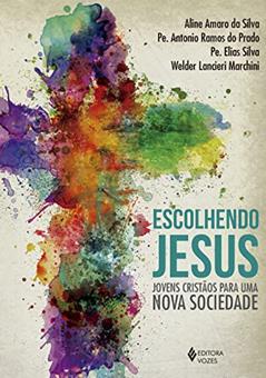 Escolhendo Jesus: Jovens cristãos para uma nova sociedade, do autor Pe. Antônio Ramos do Prado; Aline Amaro da Silva; Welder Lancieri Marchini; Pe. Elias Silva