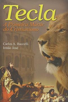 Tecla. A Primeira Mártir do Cristianismo, do autor Carlos Antônio Baccelli