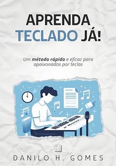 Aprenda Teclado Já!: Um método rápido e eficaz para apaixonados por teclas, do autor Danilo H. Gomes
