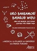 Ler Uró bahsamori bayaroti wepo: uma voz musical que soava quando não existia nada, do autor Ricardo Berwanger de Sá