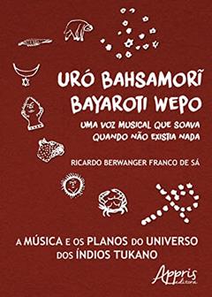 Uró bahsamori bayaroti wepo: uma voz musical que soava quando não existia nada, do autor Ricardo Berwanger de Sá