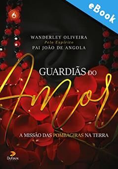 Guardiãs do amor: A missão das pombagiras na Terra (Série Espíritos do Bem), do autor Wanderley Olveira