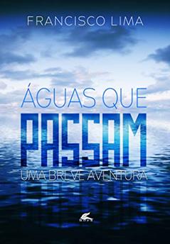 ÁGUAS QUE PASSAM: UMA BREVE AVENTURA, do autor FRANCISCO LIMA