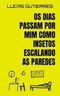 Ler Os dias passam por mim como insetos escalando as paredes, do autor Lucas Gutierres