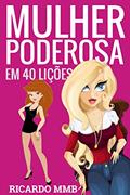 Ler MULHER PODEROSA EM 40 LIÇÕES: APRENDA AS ATITUDES DE UMA MULHER SEDUTORA, do autor RICARDO MMB
