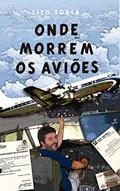 Ler ONDE MORREM OS AVIÕES: A experiência de vivenciar os limites de um avião, do autor Lito Sousa