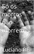 Ler Só os mortos não morrem, do autor Luciano RF Ler Só os mortos não morrem, do autor Luciano RF