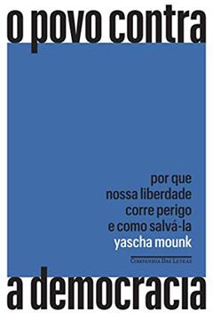 O povo contra a democracia: Por que nossa liberdade corre perigo e como salvá-la, do autor Yascha Mounk