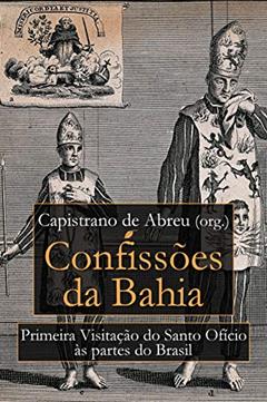 Confissões da Bahia: Primeira Visitação do Santo Ofício às Partes do Brasil, do autor Capistrano de Abreu
