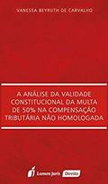 Ler A Análise da Validade Constitucional da Multa de 50% na Compensação Tributária não Homologada, do autor Vanessa Beyruth de Carvalho Ler A Análise da Validade Constitucional da Multa de 50% na Compensação Tributária não Homologada, do autor Vanessa Beyruth de Carvalho