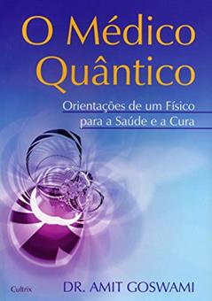 O Médico Quântico: Orientações de um Físico Para a Saúde e a Cura, do autor Amit Goswami