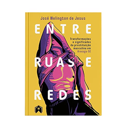 Ler Entre Ruas e Redes. Transformações e Significados da Prostituição Masculina em Aracaju-Se, do autor José Welington De Jesus Ler Entre Ruas e Redes. Transformações e Significados da Prostituição Masculina em Aracaju-Se, do autor José Welington De Jesus