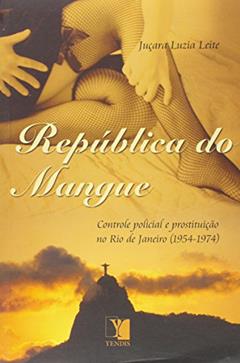 República do Mangue. Controle Policial e Prostituição no Rio de Janeiro. 1954-1974, do autor Juçara Luzia Leite