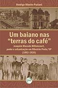 Ler Um baiano nas terras do café: joaquim macedo bittencourt, poder e urbanização em ribeirão preto/sp (1892-1920), do autor Rodrigo Ribeiro Paziani
