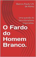 Ler O Fardo do Homem Branco.: Uma questão do Neocolonialismo Imperialista., do autor Marcos Paulo S R. de Abreu