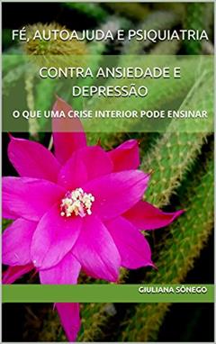 FÉ, AUTOAJUDA E PSIQUIATRIA: CONTRA ANSIEDADE E DEPRESSÃO: O QUE UMA CRISE INTERIOR PODE ENSINAR, do autor Giuliana Sônego
