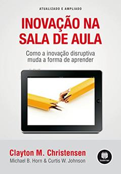 Inovação na Sala de Aula: Como a Inovação Disruptiva Muda a Forma de Aprender - Atualizado e Ampliado, do autor Clayton M. Christensen; Michael B. Horn; Curtis W. Johnson