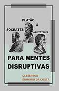 Ler Sócrates, Platão e Aristóteles Para Mentes Disruptivas, do autor Cleberson Eduardo da Costa