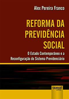 Reforma da Previdência Social - O Estado Contemporâneo e a Reconfiguração do Sistema Previdenciário, do autor Alex Pereira Franco